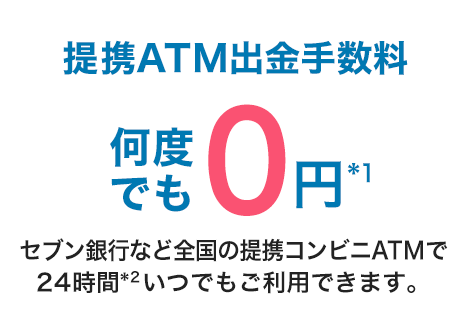 提携ATM出金手数料何度でも0円 セブン銀行など全国の提携コンビニATMで24時間いつでもご利用できます