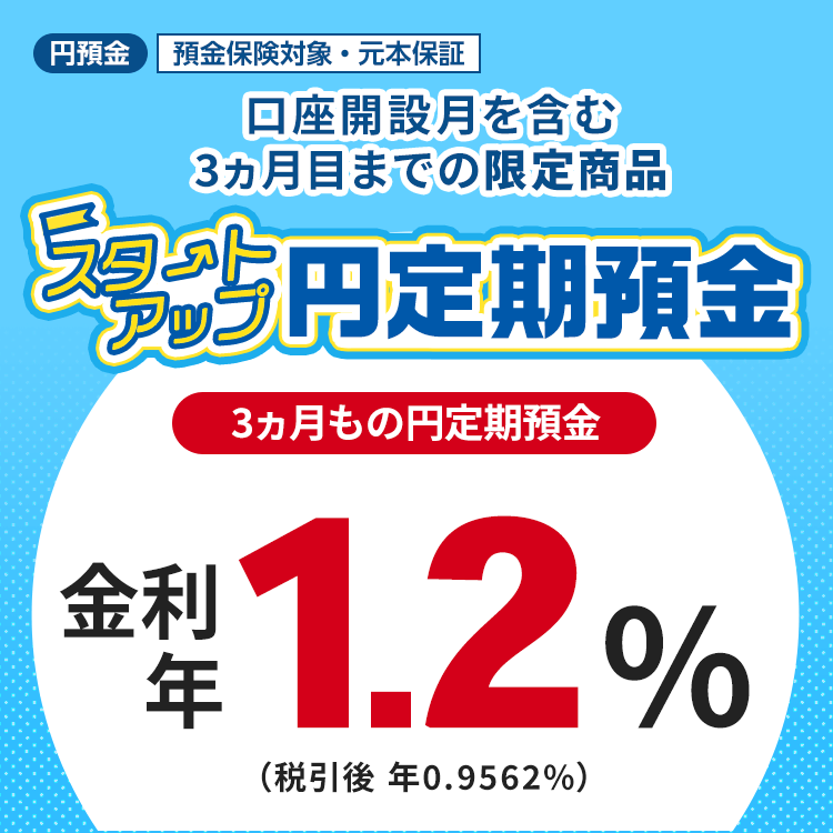 スタートアップ円定期預金（新規口座開設のお客さま限定） - 円預金