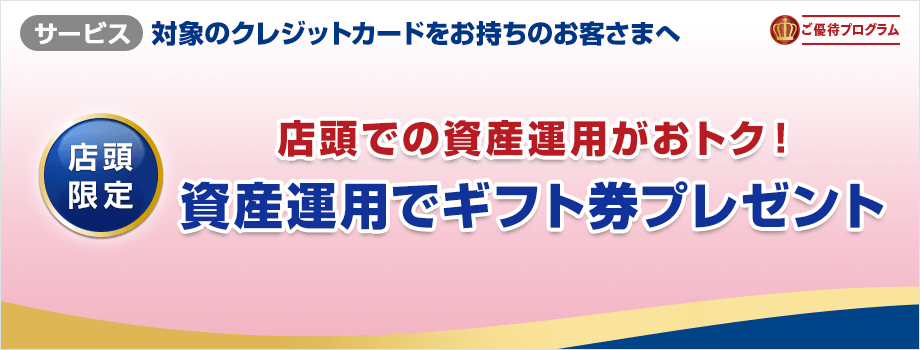 すでに会員の方も、これから会員の方も店頭での資産運用がおトク!資産運用でギフト券プレゼント