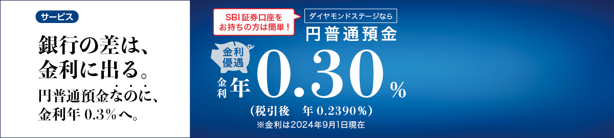 銀行の差は、金利に出る。円普通預金なのに、金利年0.3%へ。SBI証券口座をお持ちの方は簡単！金利優遇。ダイヤモンドステージなら円普通預金金利年0.30%（税引後年0.2390%）※金利は2024年9月1日現在