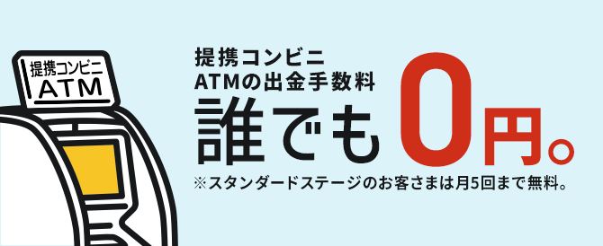 提携コンビニATMの出金手数料誰でも0円。※スタンダードステージのお客さまは月5回まで無料。