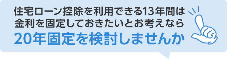 住宅ローン控除を利用できる13年間は金利を固定しておきたいとお考えなら　20年固定を検討しませんか