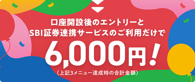 新規口座開設後のエントリーとSBI証券連携サービスのご利用だけで6,000円！