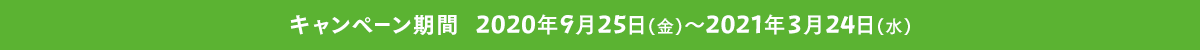キャンペーン期間 2020年9月25日(金)～2021年3月24日(水)