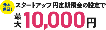 スタートアップ円定期預金の設定で最大10,000円