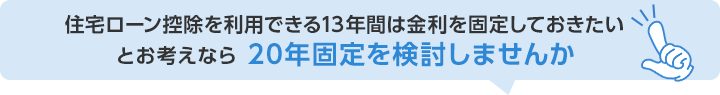 住宅ローン控除を利用できる13年間は金利を固定しておきたいとお考えなら　20年固定を検討しませんか