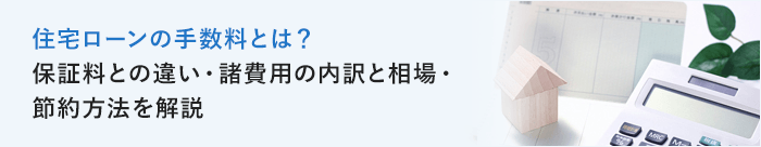 住宅ローンの手数料とは?保証料との違い・諸費用の内訳と相場・節約方法を解説